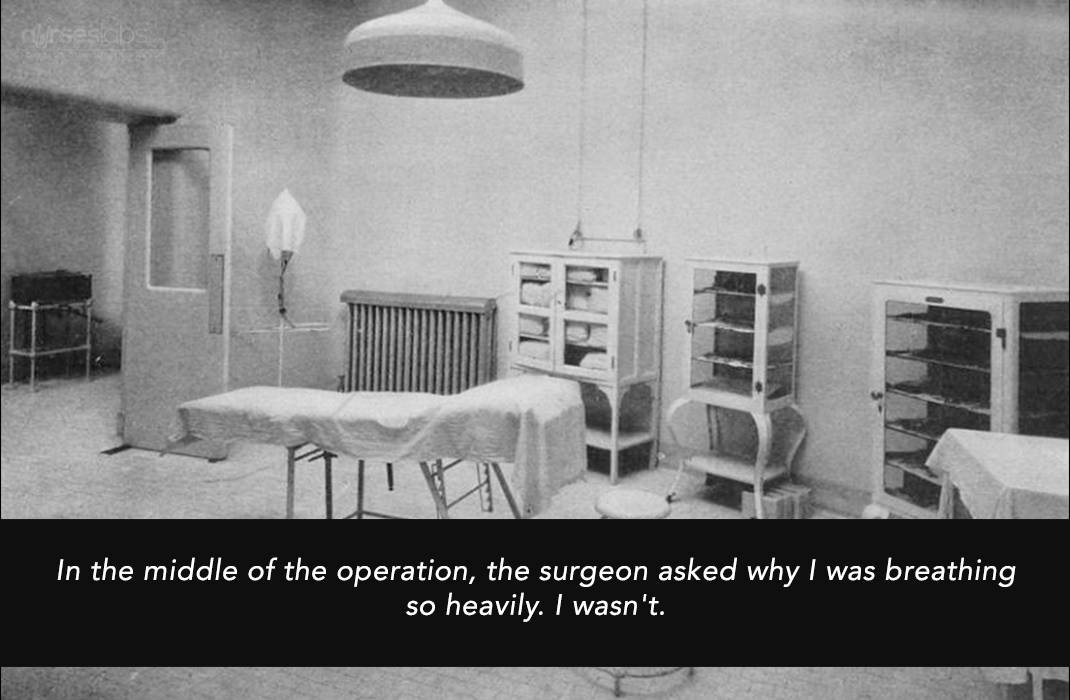 In the middle of the operation, the surgeon asked why I was breathing so heavily. I wasn't.