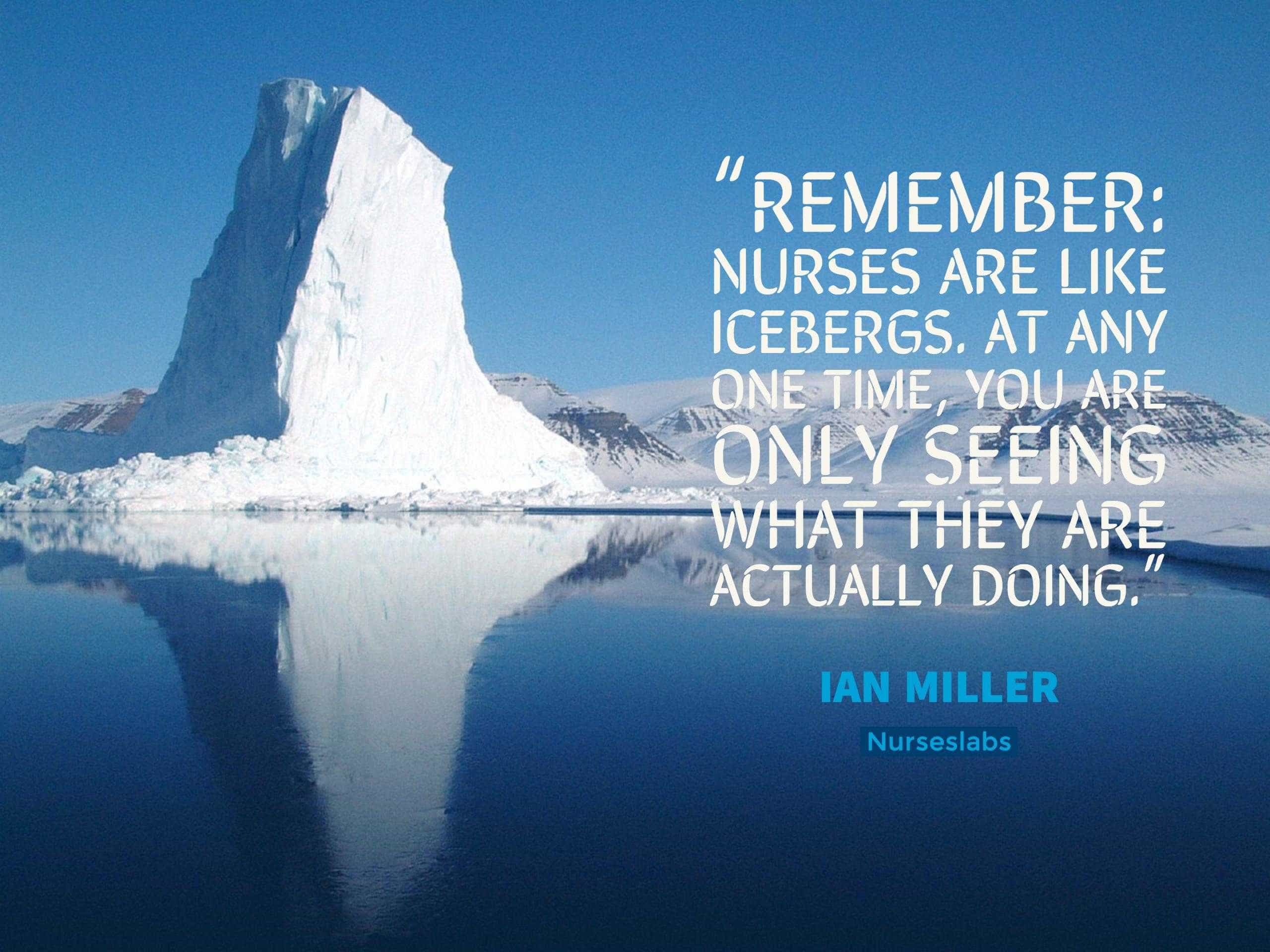 nurse quote on “Remember: nurses are like icebergs. At any one time, you are only seeing what they are actually doing.” – Ian Miller