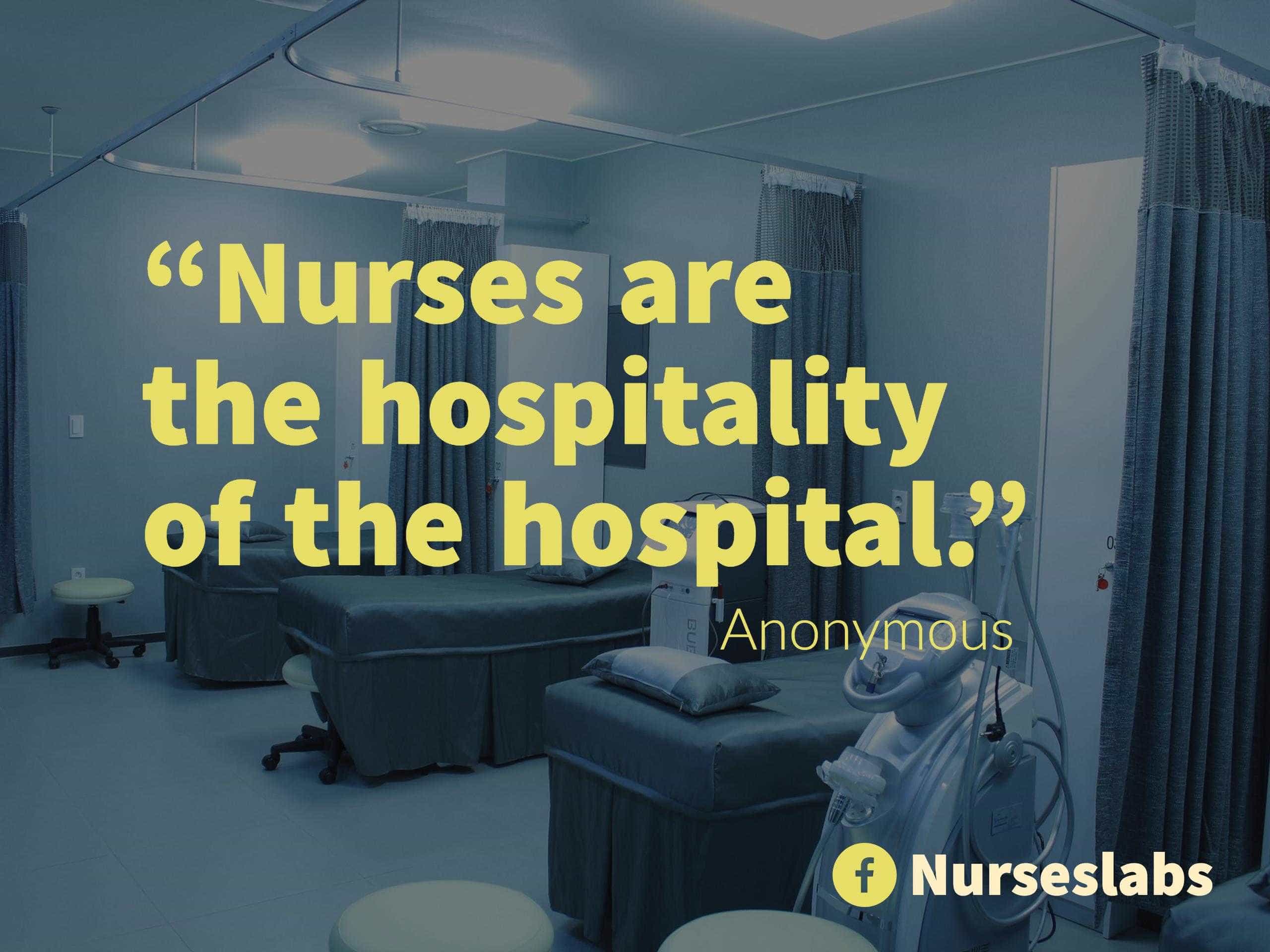 “Nurses are the hospitality of the hospital.” - Anonymous