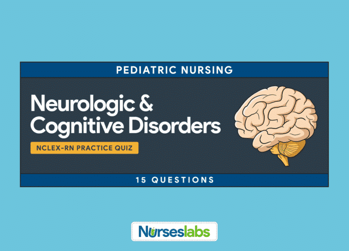 FT-Pediatric Nursing Neurologic and Cognitive Disorders NCLEX Practice Quiz 15 Questions FT-Pediatric Nursing Neurologic and Cognitive Disorders NCLEX Practice Quiz 15 Questions